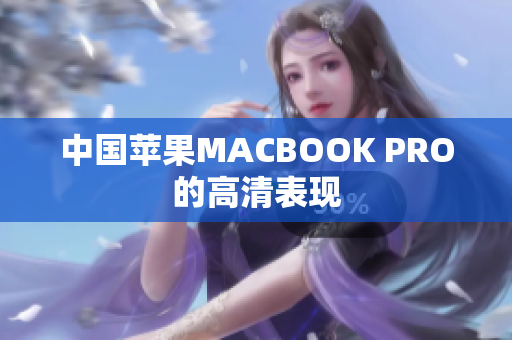 中国苹果MACBOOK PRO的高清表现