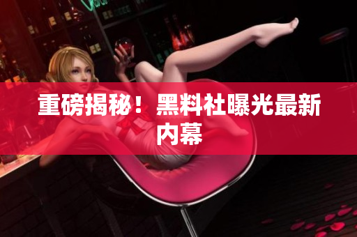 重磅揭秘！黑料社曝光最新内幕