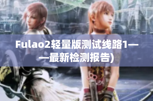 Fulao2轻量版测试线路1——最新检测报告)