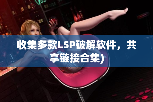 收集多款LSP破解软件，共享链接合集)