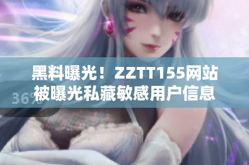 黑料曝光！ZZTT155网站被曝光私藏敏感用户信息