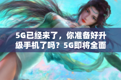 5G已经来了，你准备好升级手机了吗？5G即将全面开启，是否准备对手机进行升级？