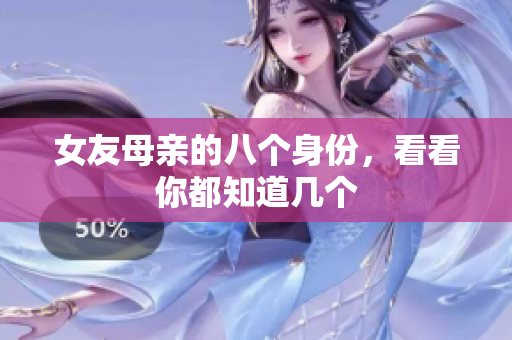 女友母亲的八个身份，看看你都知道几个