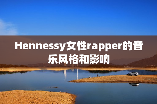 Hennessy女性rapper的音乐风格和影响