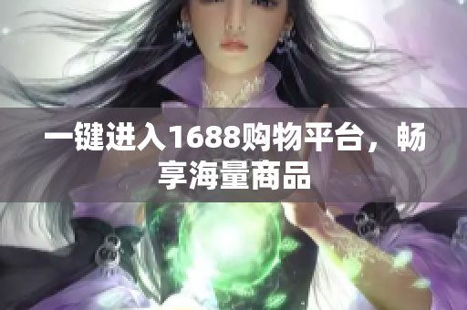 一键进入1688购物平台，畅享海量商品