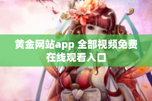 黄金网站app 全部视频免费在线观看入口