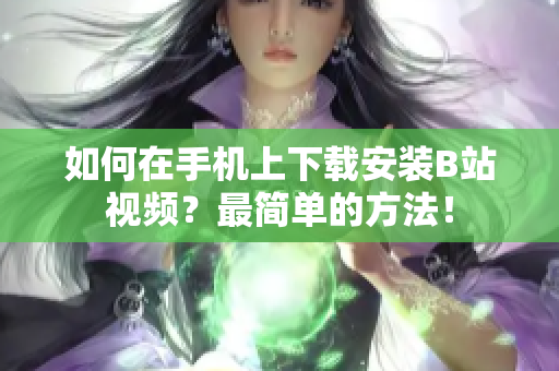 如何在手机上下载安装B站视频？最简单的方法！