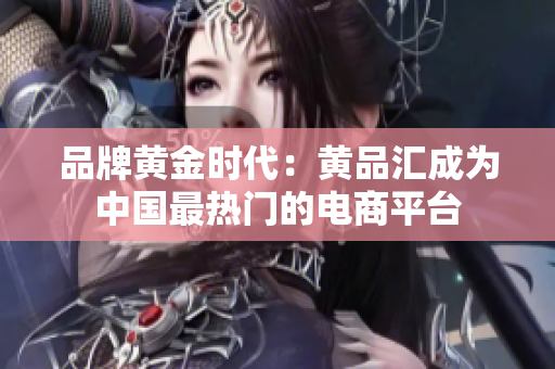 品牌黄金时代：黄品汇成为中国最热门的电商平台