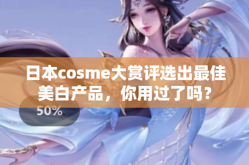 日本cosme大赏评选出最佳美白产品，你用过了吗？