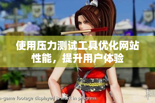使用压力测试工具优化网站性能，提升用户体验