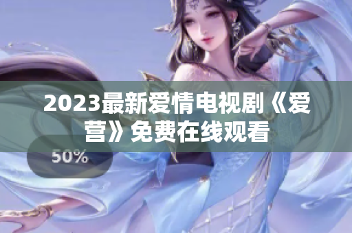 2023最新爱情电视剧《爱营》免费在线观看