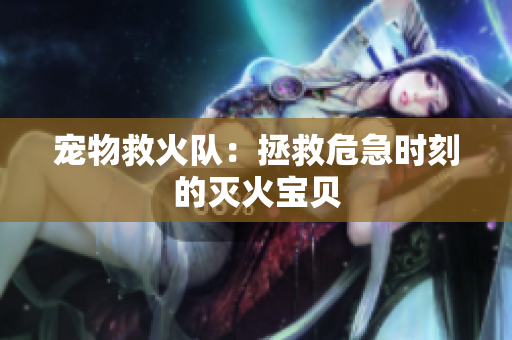 宠物救火队：拯救危急时刻的灭火宝贝