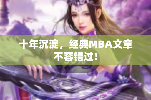 十年沉淀，经典MBA文章不容错过！
