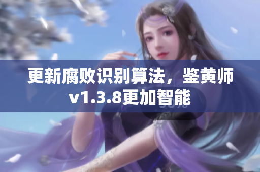 更新腐败识别算法，鉴黄师v1.3.8更加智能