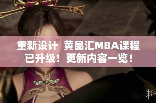 重新设计  黄品汇MBA课程已升级！更新内容一览！