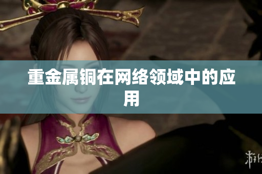 重金属铜在网络领域中的应用