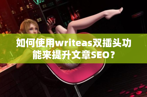 如何使用writeas双插头功能来提升文章SEO？