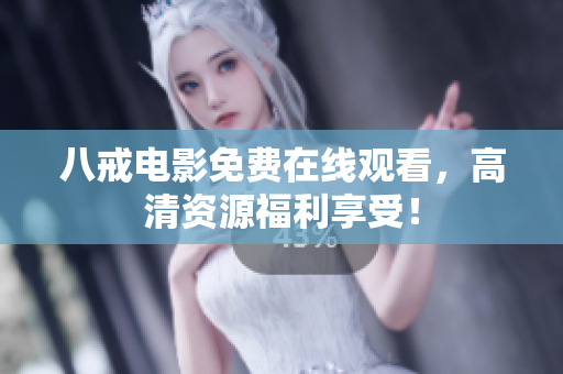 八戒电影免费在线观看，高清资源福利享受！