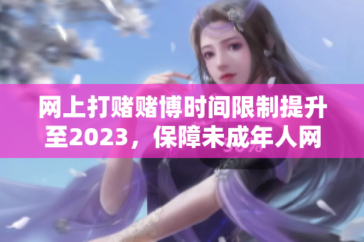 网上打赌赌博时间限制提升至2023，保障未成年人网络安全