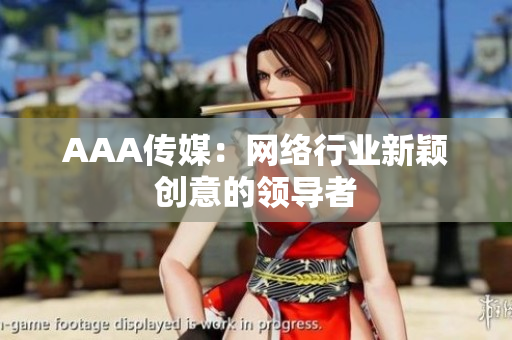 AAA传媒：网络行业新颖创意的领导者