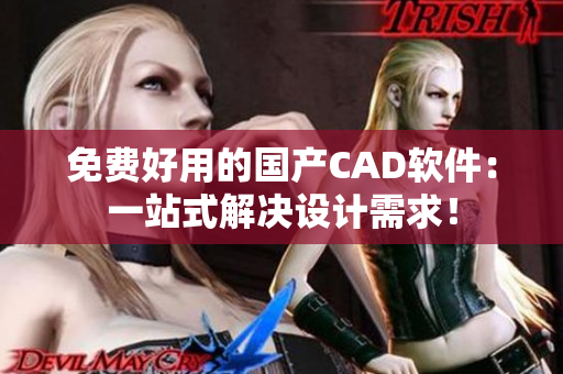 免费好用的国产CAD软件：一站式解决设计需求！