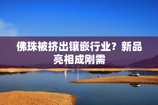 佛珠被挤出镶嵌行业？新品亮相成刚需