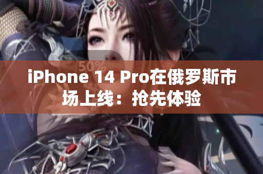 iPhone 14 Pro在俄罗斯市场上线：抢先体验