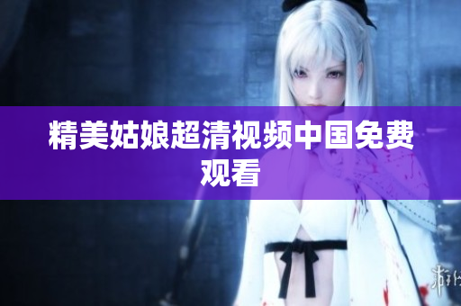 精美姑娘超清视频中国免费观看