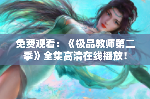 免费观看：《极品教师第二季》全集高清在线播放！