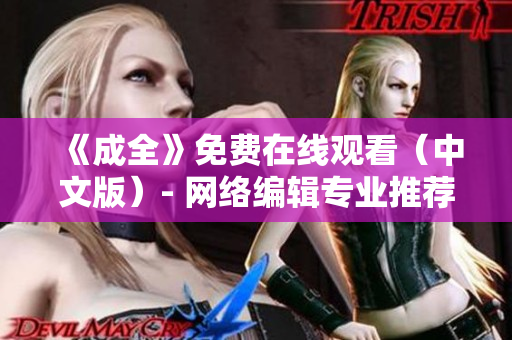 《成全》免费在线观看（中文版）- 网络编辑专业推荐