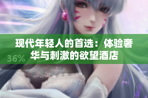 现代年轻人的首选：体验奢华与刺激的欲望酒店