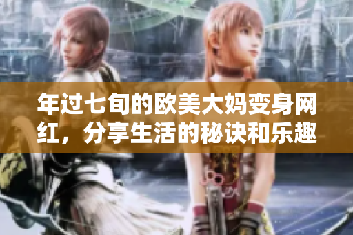年过七旬的欧美大妈变身网红，分享生活的秘诀和乐趣