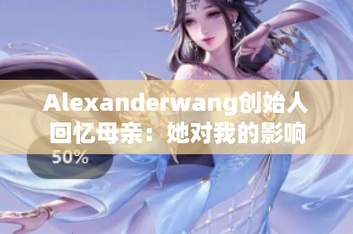 Alexanderwang创始人回忆母亲：她对我的影响
