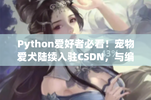 Python爱好者必看！宠物爱犬陆续入驻CSDN，与编程高手斗智斗勇！