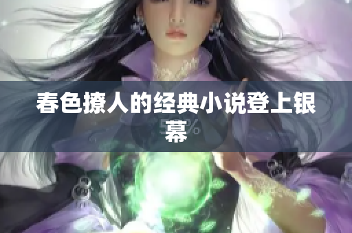 春色撩人的经典小说登上银幕