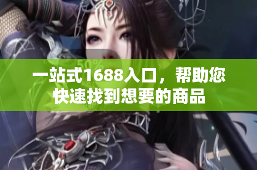 一站式1688入口，帮助您快速找到想要的商品