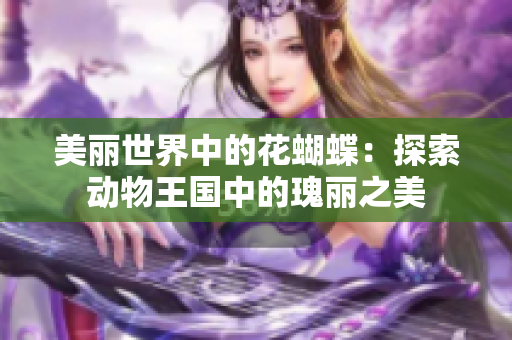 美丽世界中的花蝴蝶：探索动物王国中的瑰丽之美