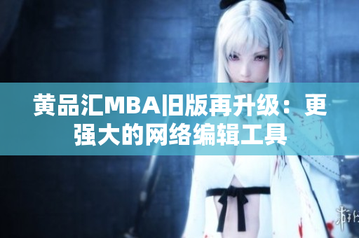 黄品汇MBA旧版再升级：更强大的网络编辑工具