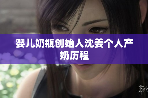 婴儿奶瓶创始人沈姜个人产奶历程