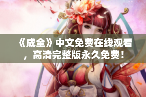 《成全》中文免费在线观看，高清完整版永久免费！