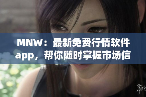 MNW：最新免费行情软件app，帮你随时掌握市场信息