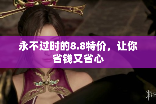 永不过时的8.8特价，让你省钱又省心