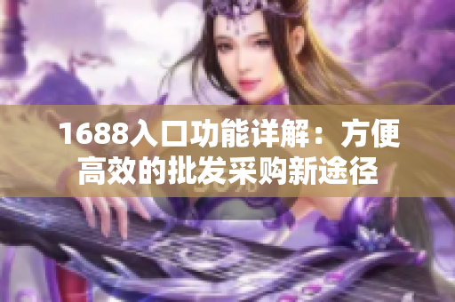1688入口功能详解：方便高效的批发采购新途径