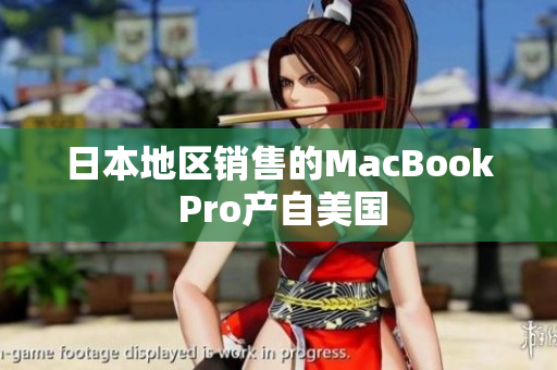 日本地区销售的MacBook Pro产自美国