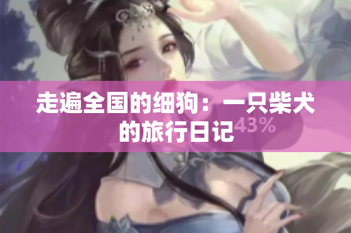 走遍全国的细狗：一只柴犬的旅行日记