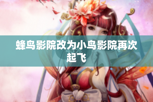 蜂鸟影院改为小鸟影院再次起飞