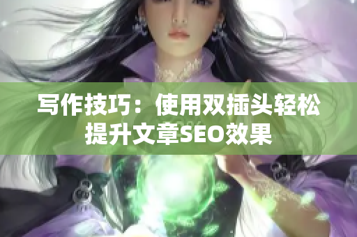 写作技巧：使用双插头轻松提升文章SEO效果