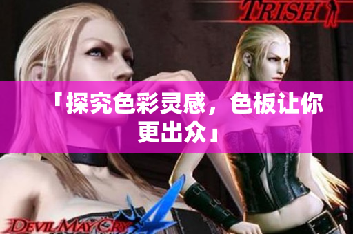 「探究色彩灵感，色板让你更出众」