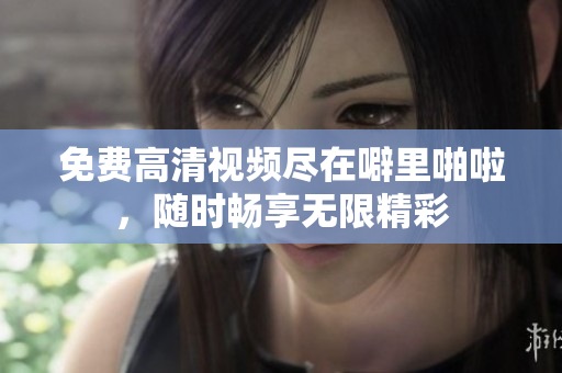 免费高清视频尽在噼里啪啦，随时畅享无限精彩