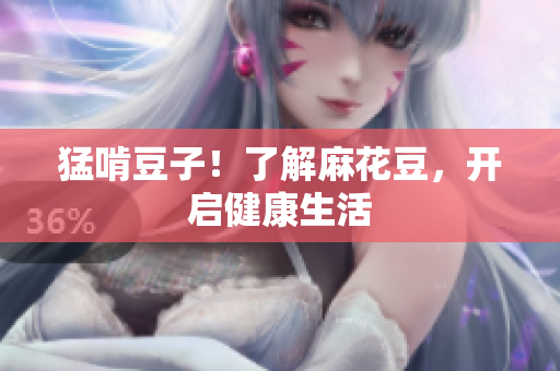 猛啃豆子！了解麻花豆，开启健康生活